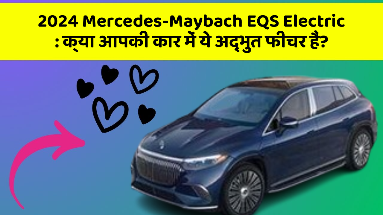 2024 Mercedes-Maybach EQS Electric: क्या आपकी कार में ये अद्भुत फीचर हैं?