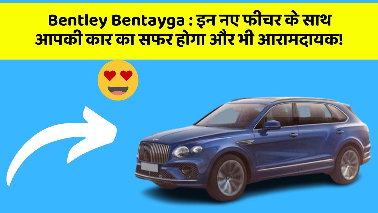Bentley Bentayga: इन नए फीचर के साथ आपकी कार का सफर होगा और भी आरामदायक!