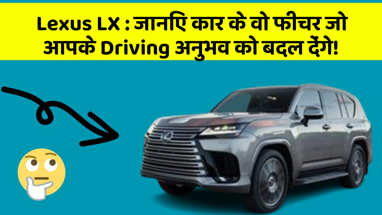 Lexus LX:जानिए कार के वो फीचर जो आपके Driving अनुभव को बदल देंगे!