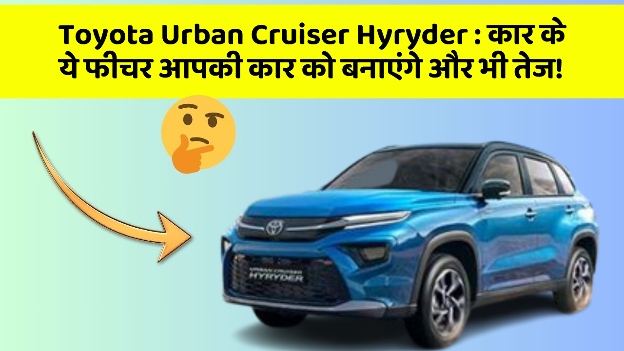 Toyota Urban Cruiser Hyryder: कार के ये फीचर आपकी कार को बनाएंगे और भी तेज!
