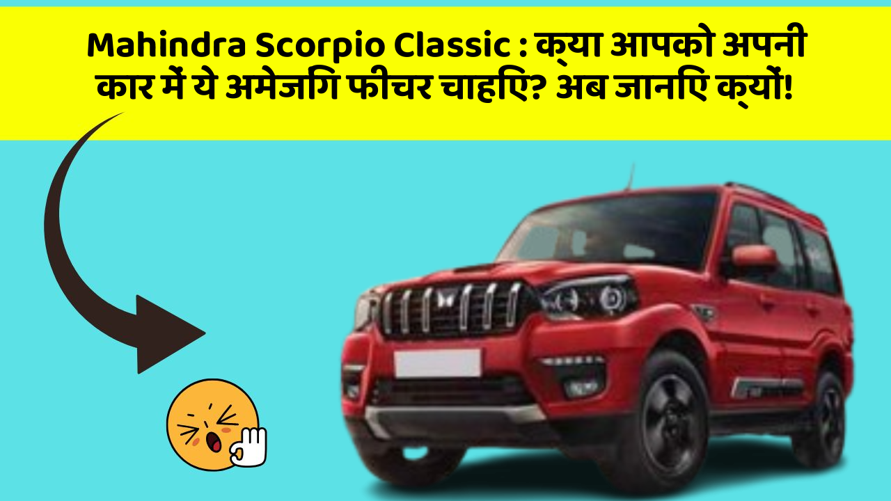 Mahindra Scorpio Classic: क्या आपको अपनी कार में ये अमेजिंग फीचर चाहिए? अब जानिए क्यों!