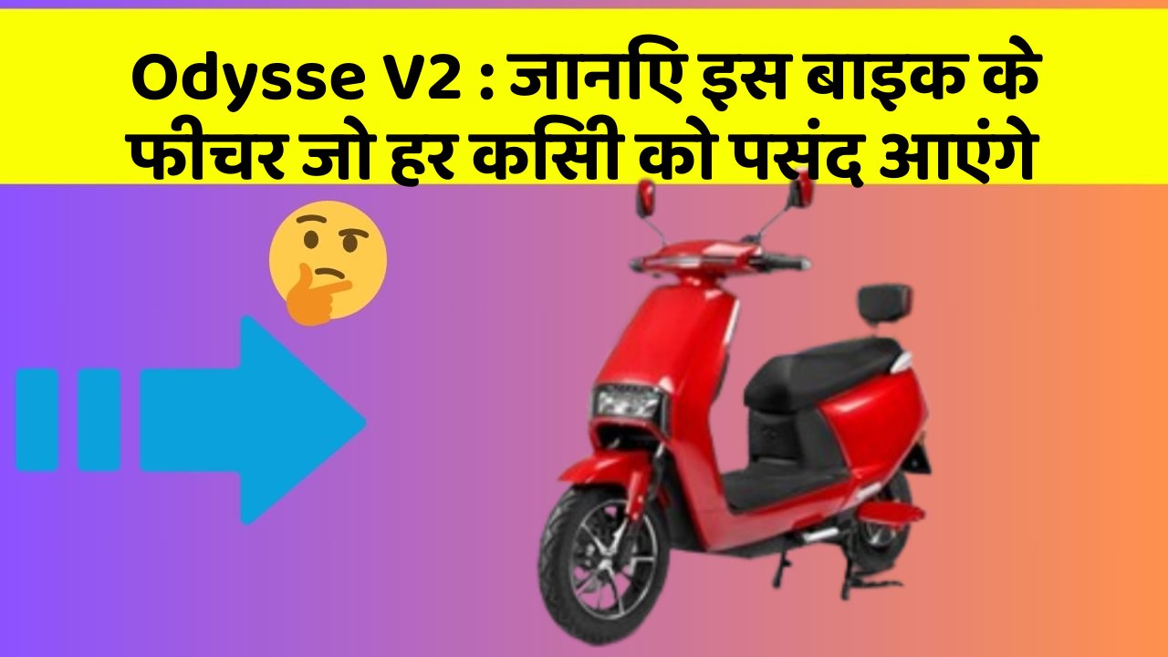 Odysse V2: जानिए इस बाइक के फीचर जो हर किसी को पसंद आएंगे