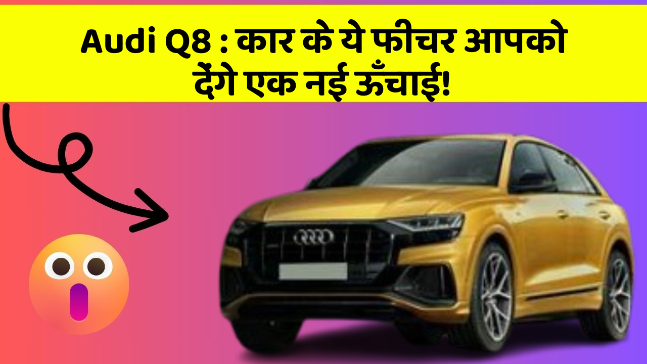 Audi Q8: कार के ये फीचर आपको देंगे एक नई ऊँचाई!