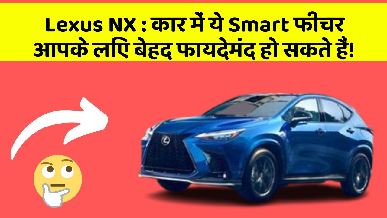 Lexus NX: कार में ये Smart फीचर आपके लिए बेहद फायदेमंद हो सकते हैं!