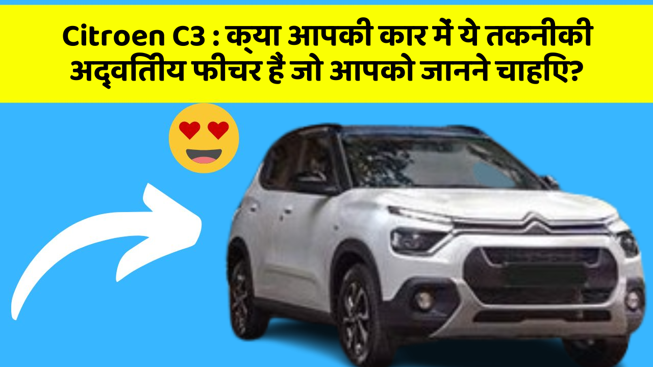 Citroen C3: क्या आपकी कार में ये तकनीकी अद्वितीय फीचर हैं जो आपको जानने चाहिए?