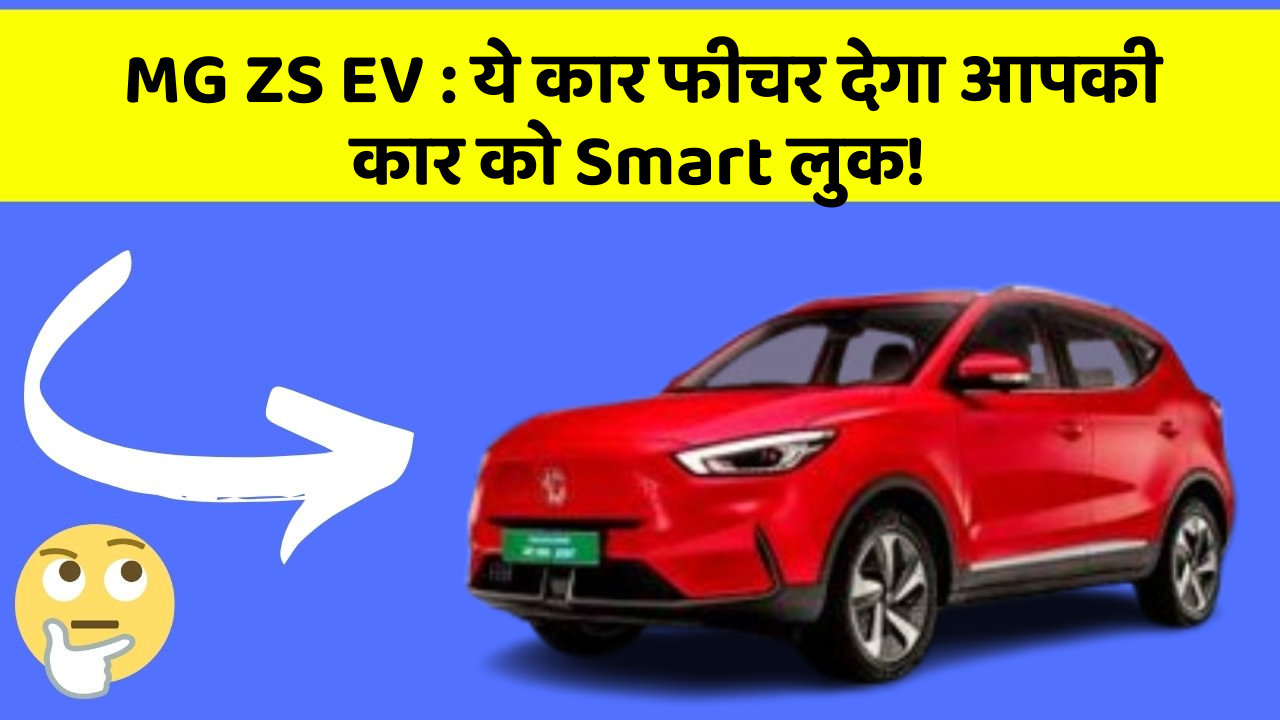 MG ZS EV:ये कार फीचर देगा आपकी कार को Smart लुक!
