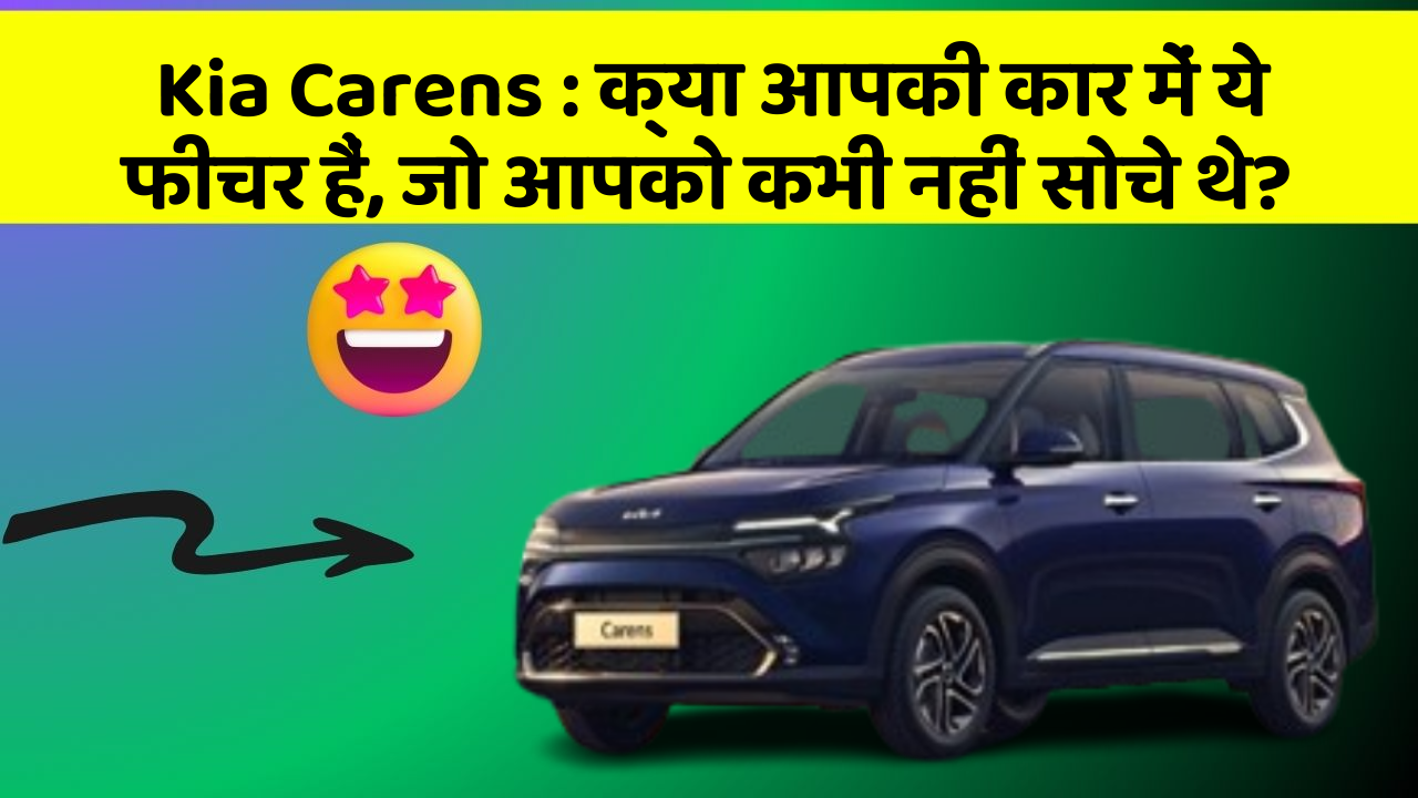 Kia Carens:क्या आपकी कार में ये फीचर हैं, जो आपको कभी नहीं सोचे थे?