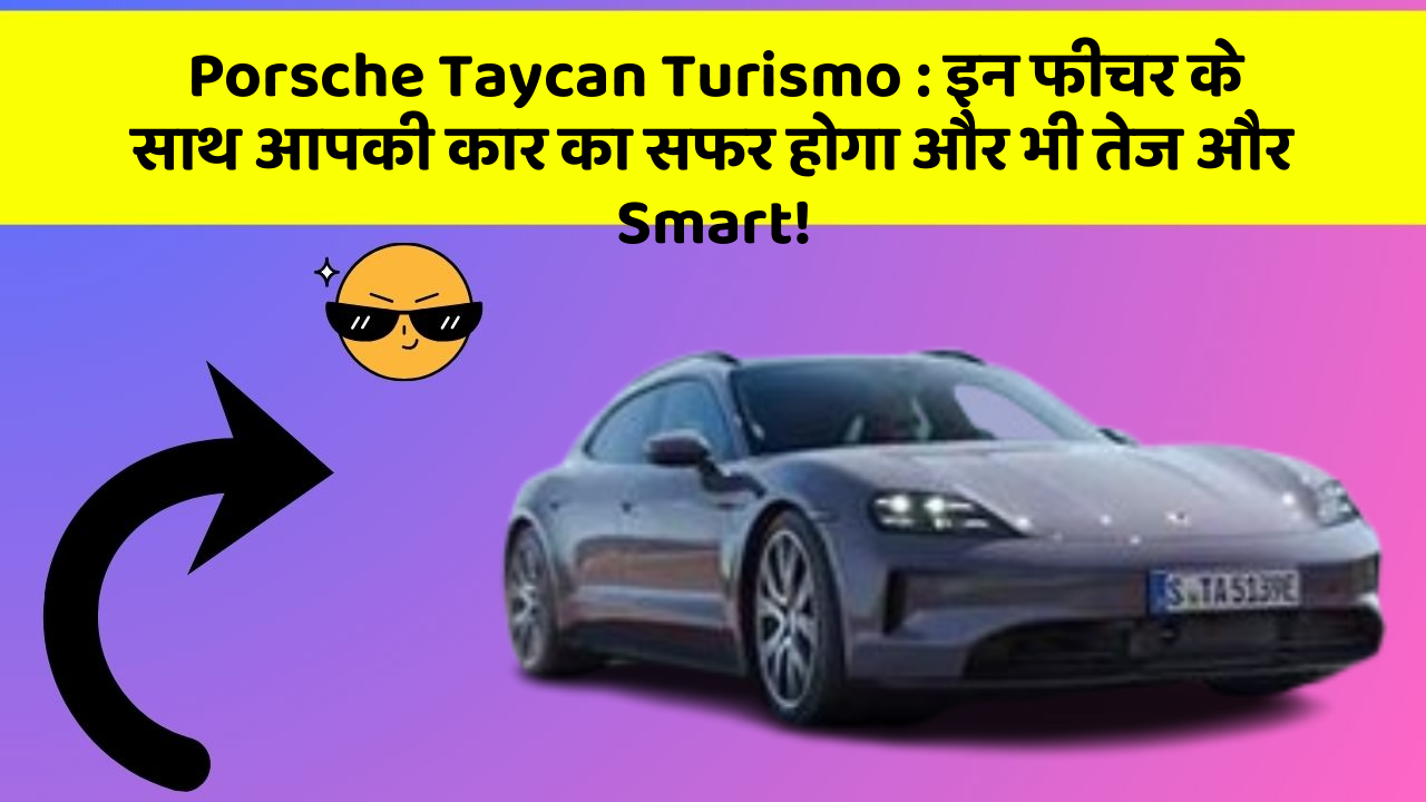 Porsche Taycan Turismo:इन फीचर के साथ आपकी कार का सफर होगा और भी तेज और Smart!