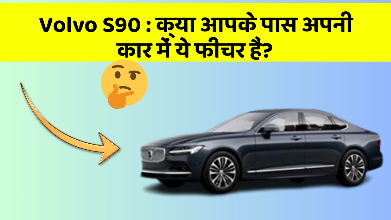 Volvo S90: क्या आपके पास अपनी कार में ये फीचर हैं?