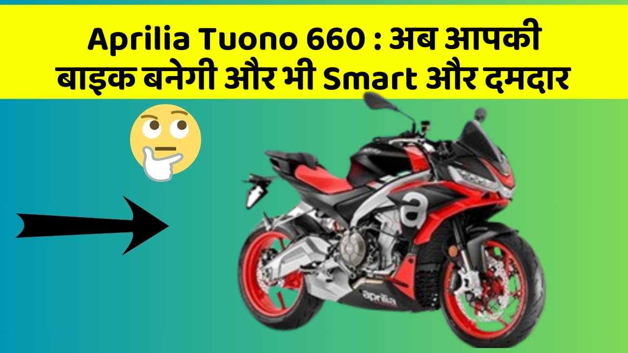 Aprilia Tuono 660: अब आपकी बाइक बनेगी और भी Smart और दमदार