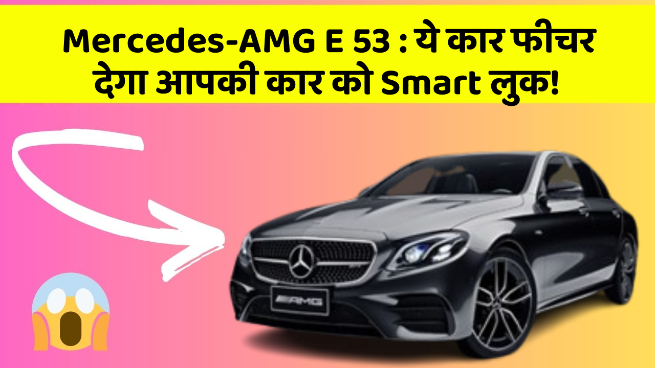 Mercedes-AMG E 53: ये कार फीचर देगा आपकी कार को Smart लुक!