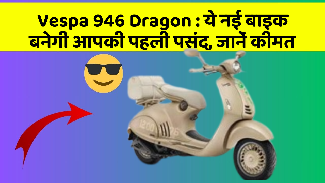 Vespa 946 Dragon: ये नई बाइक बनेगी आपकी पहली पसंद, जानें कीमत