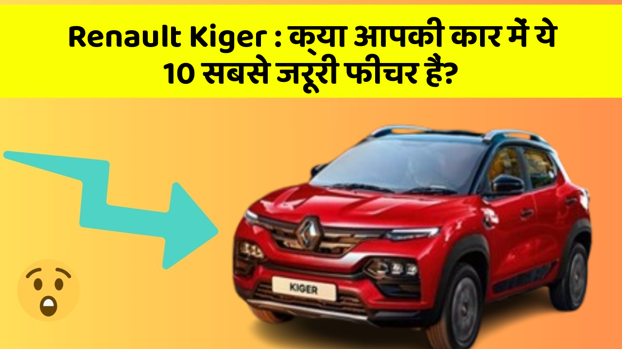 Renault Kiger: क्या आपकी कार में ये 10 सबसे जरूरी फीचर हैं?