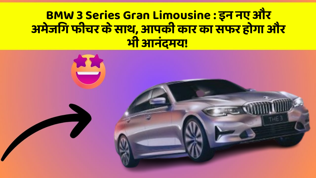 BMW 3 Series Gran Limousine: इन नए और अमेजिंग फीचर के साथ, आपकी कार का सफर होगा और भी आनंदमय!