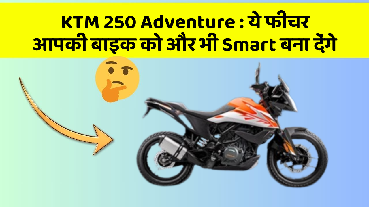 KTM 250 Adventure: ये फीचर आपकी बाइक को और भी Smart बना देंगे
