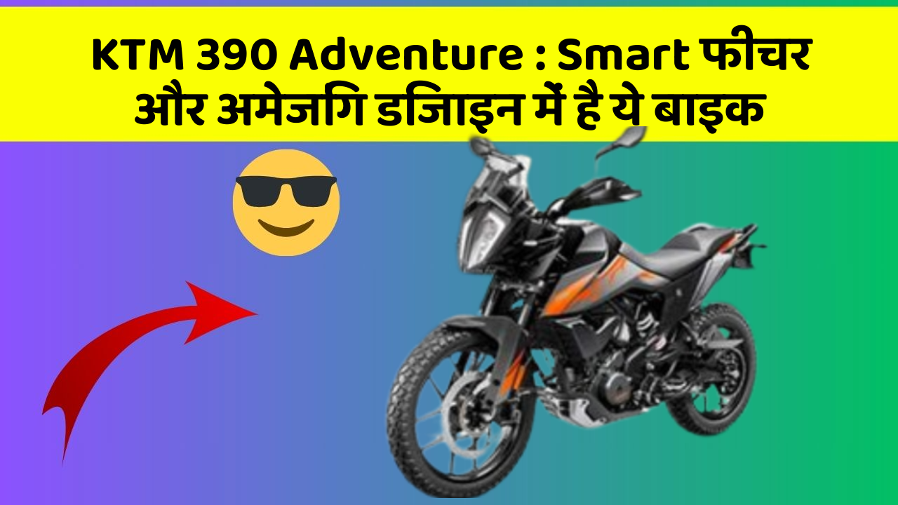 KTM 390 Adventure: Smart फीचर और अमेजिंग डिजाइन में है ये बाइक