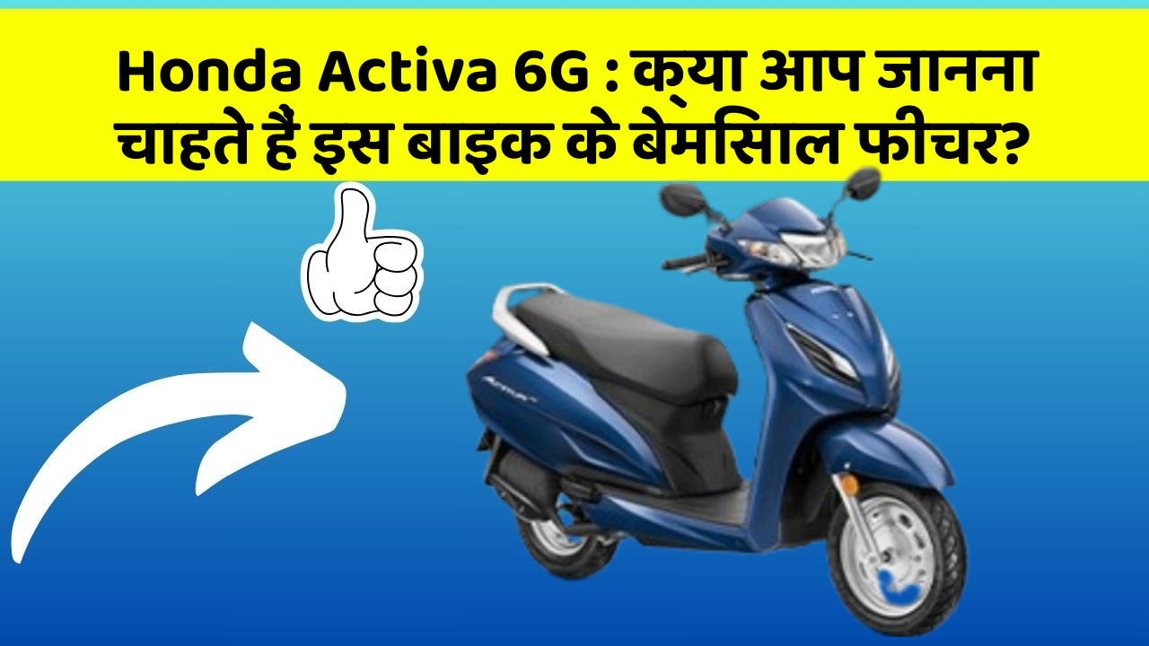 Honda Activa 6G:क्या आप जानना चाहते हैं इस बाइक के बेमिसाल फीचर?