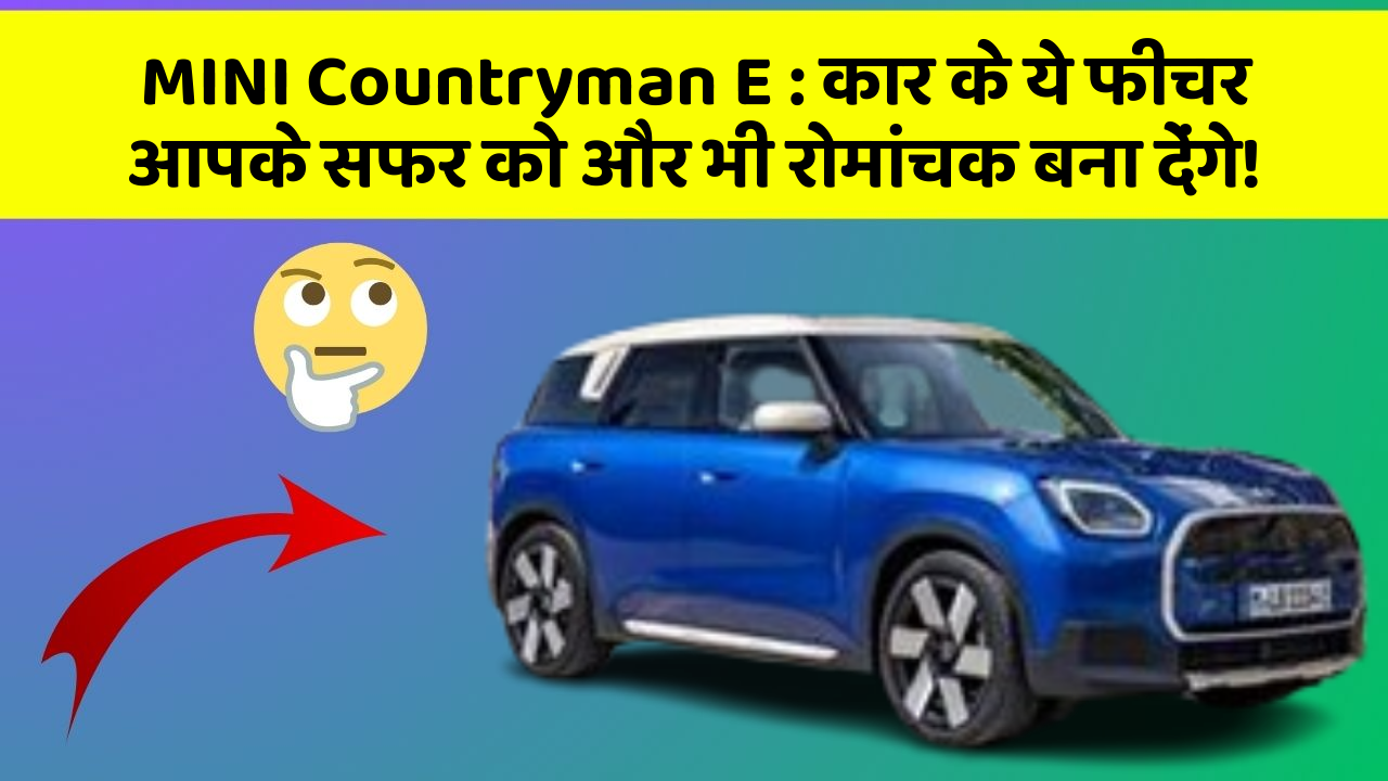 MINI Countryman E: कार के ये फीचर आपके सफर को और भी रोमांचक बना देंगे!