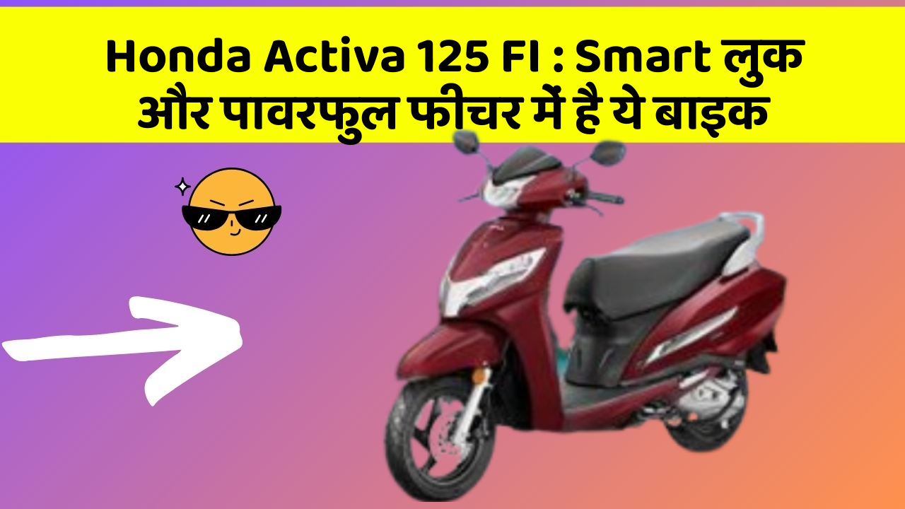 Honda Activa 125 FI: Smart लुक और पावरफुल फीचर में है ये बाइक