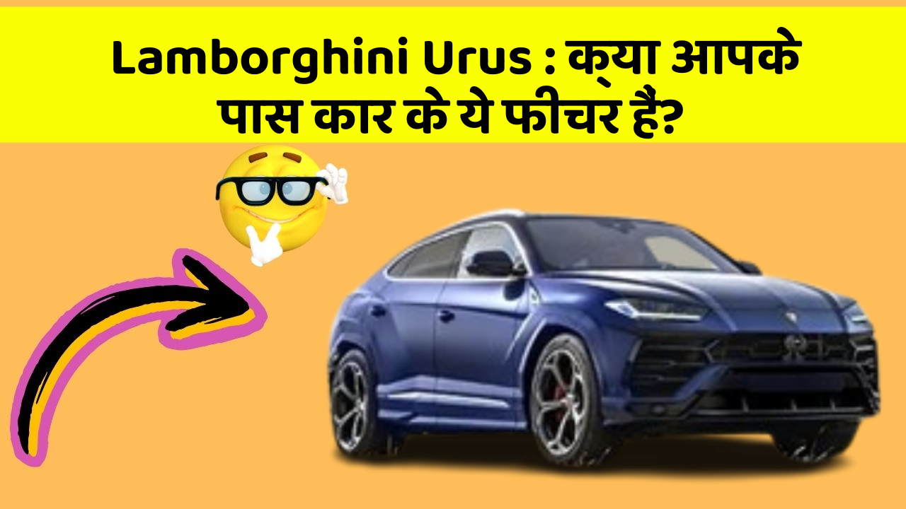 Lamborghini Urus : क्या आपके पास कार के ये फीचर हैं?