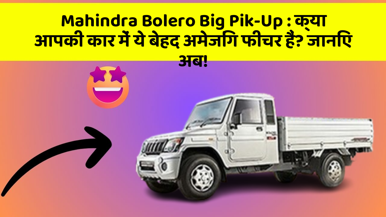Mahindra Bolero Big Pik-Up:क्या आपकी कार में ये बेहद अमेजिंग फीचर हैं? जानिए अब!