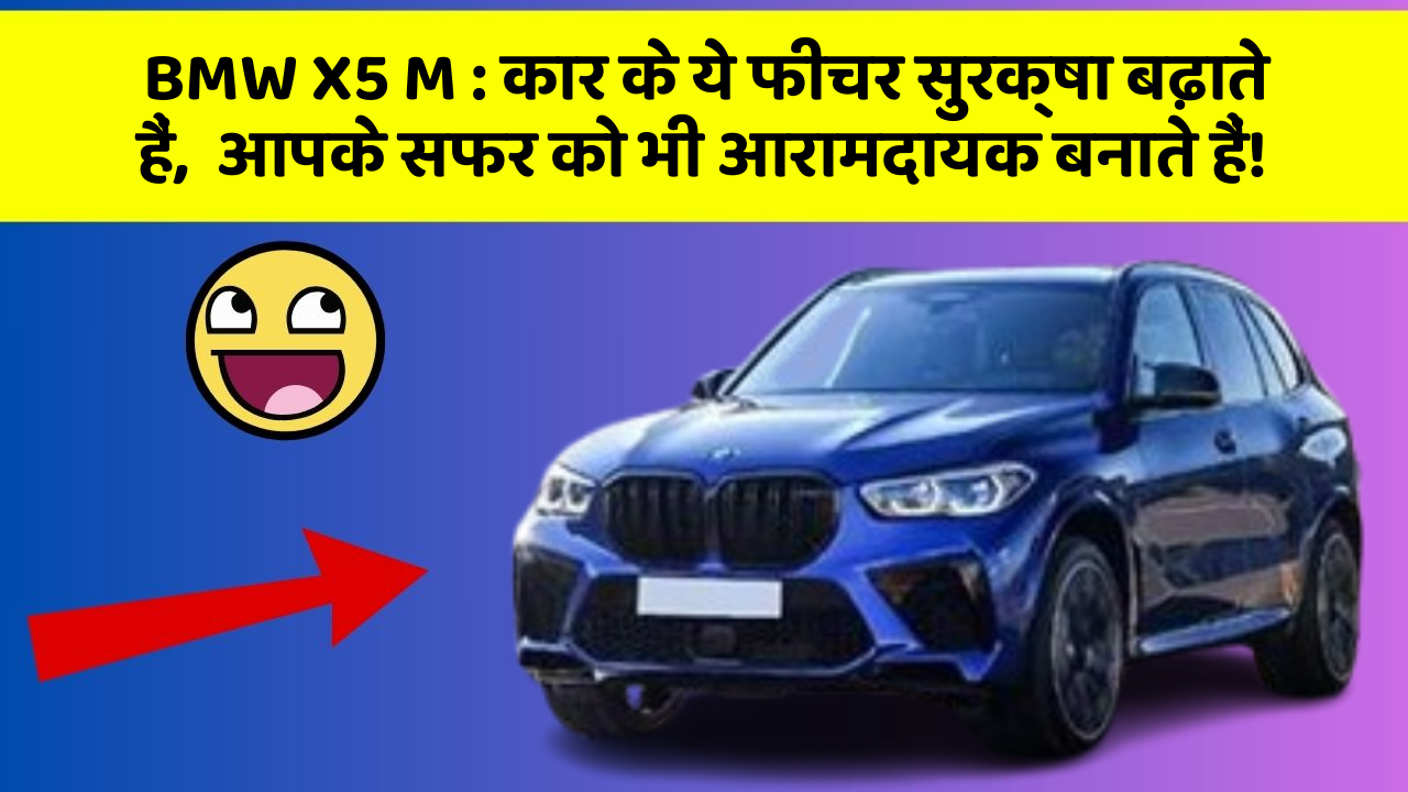 BMW X5 M: कार के ये फीचर सुरक्षा बढ़ाते हैं,  आपके सफर को भी आरामदायक बनाते हैं!