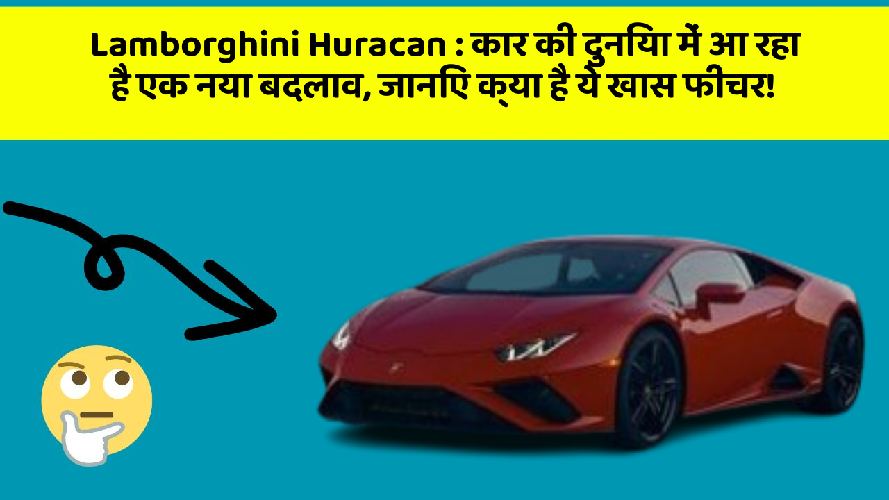 Lamborghini Huracan:कार की दुनिया में आ रहा है एक नया बदलाव, जानिए क्या है ये खास फीचर!
