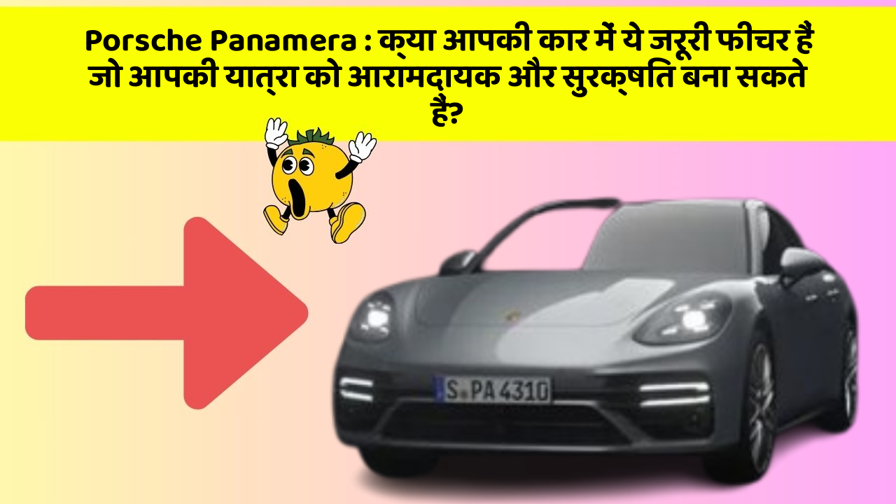 Porsche Panamera: क्या आपकी कार में ये जरूरी फीचर हैं जो आपकी यात्रा को आरामदायक और सुरक्षित बना सकते हैं?
