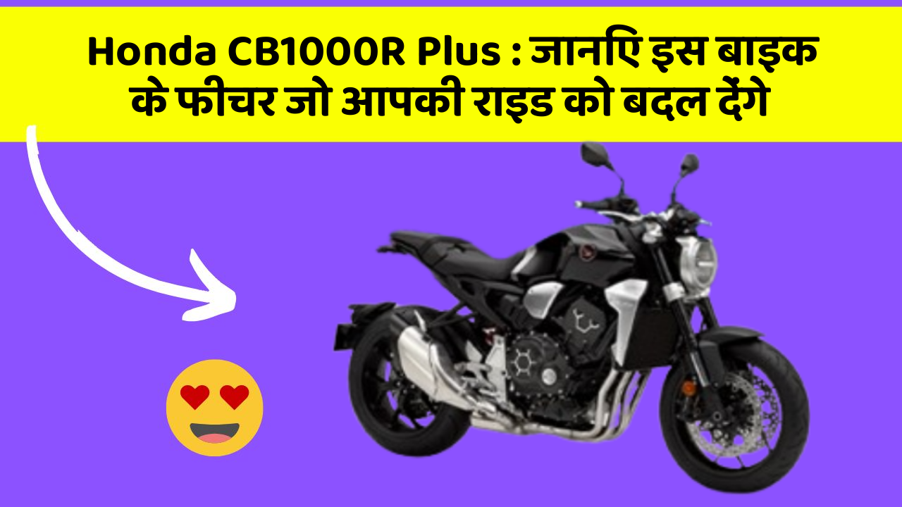 Honda CB1000R Plus: जानिए इस बाइक के फीचर जो आपकी राइड को बदल देंगे