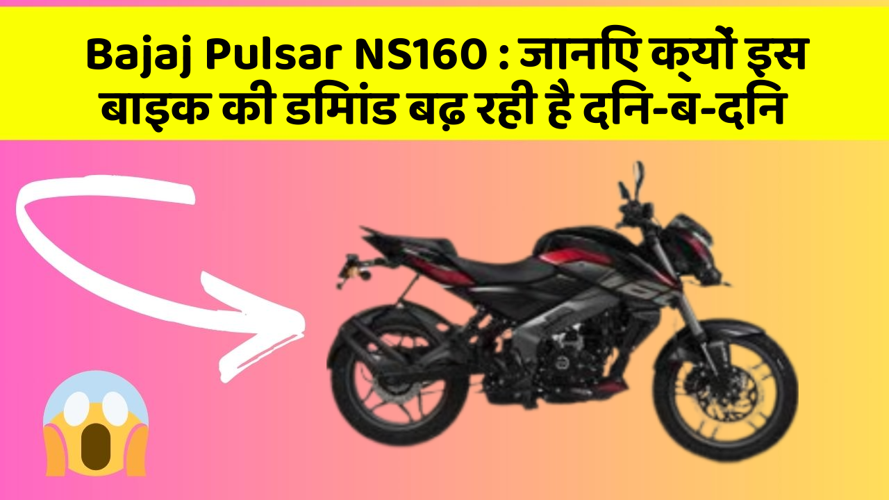 Bajaj Pulsar NS160: जानिए क्यों इस बाइक की डिमांड बढ़ रही है दिन-ब-दिन