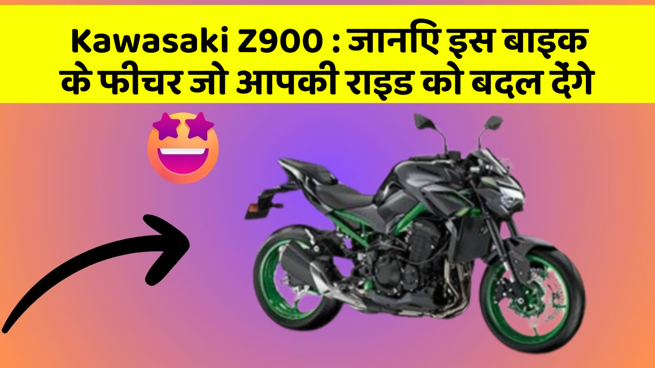 Kawasaki Z900: जानिए इस बाइक के फीचर जो आपकी राइड को बदल देंगे