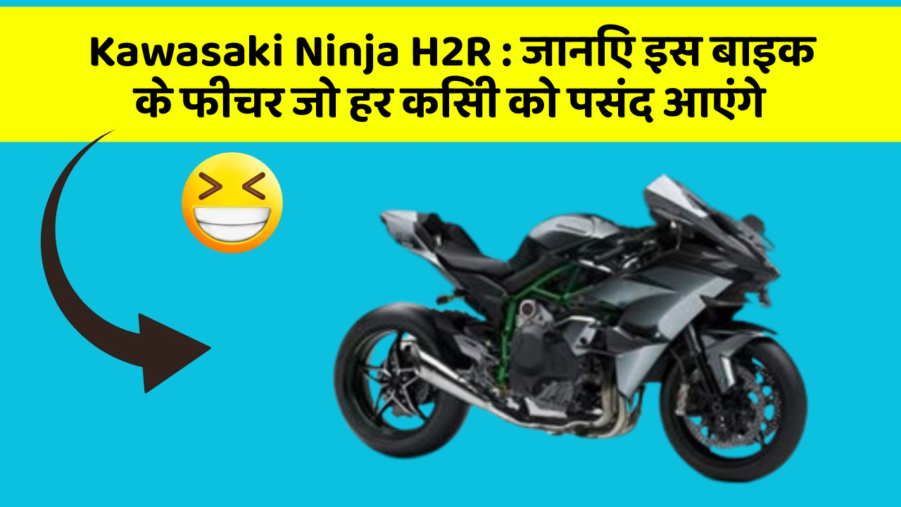 Kawasaki Ninja H2R: जानिए इस बाइक के फीचर जो हर किसी को पसंद आएंगे
