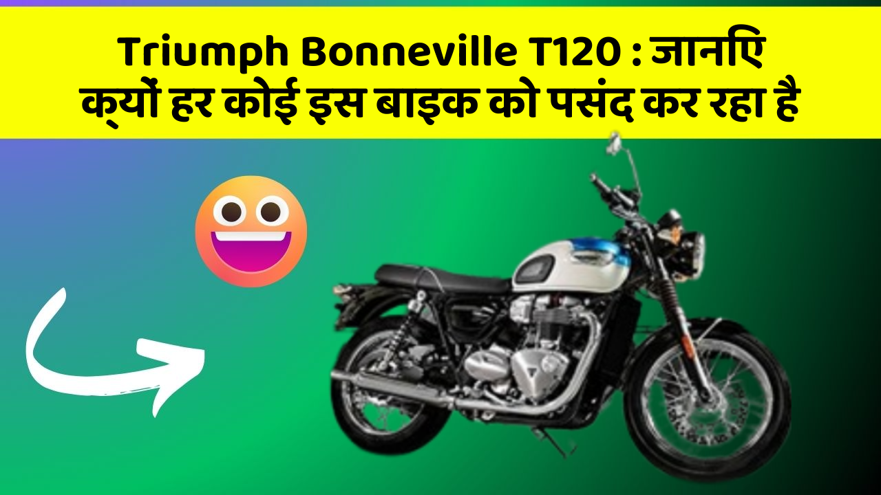 Triumph Bonneville T120: जानिए क्यों हर कोई इस बाइक को पसंद कर रहा है