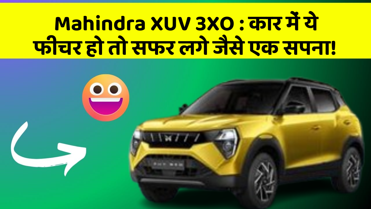 Mahindra XUV 3XO: कार में ये फीचर हो तो सफर लगे जैसे एक सपना!