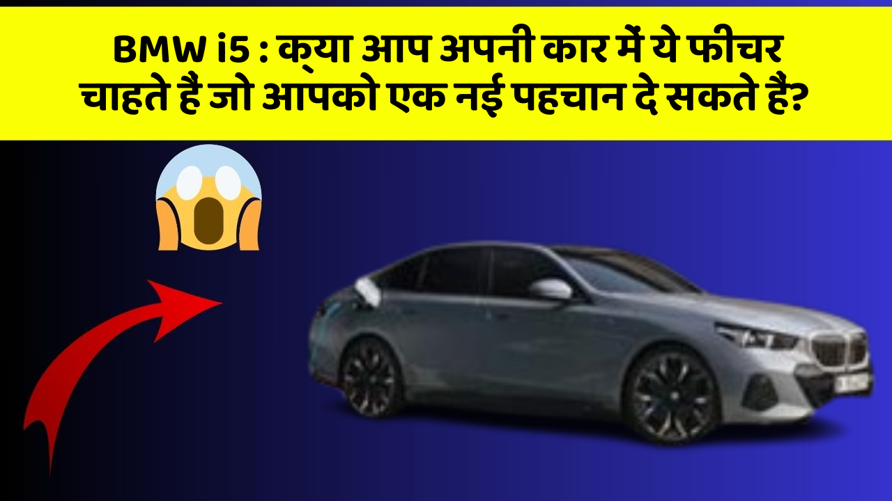 BMW i5:क्या आप अपनी कार में ये फीचर चाहते हैं जो आपको एक नई पहचान दे सकते हैं?