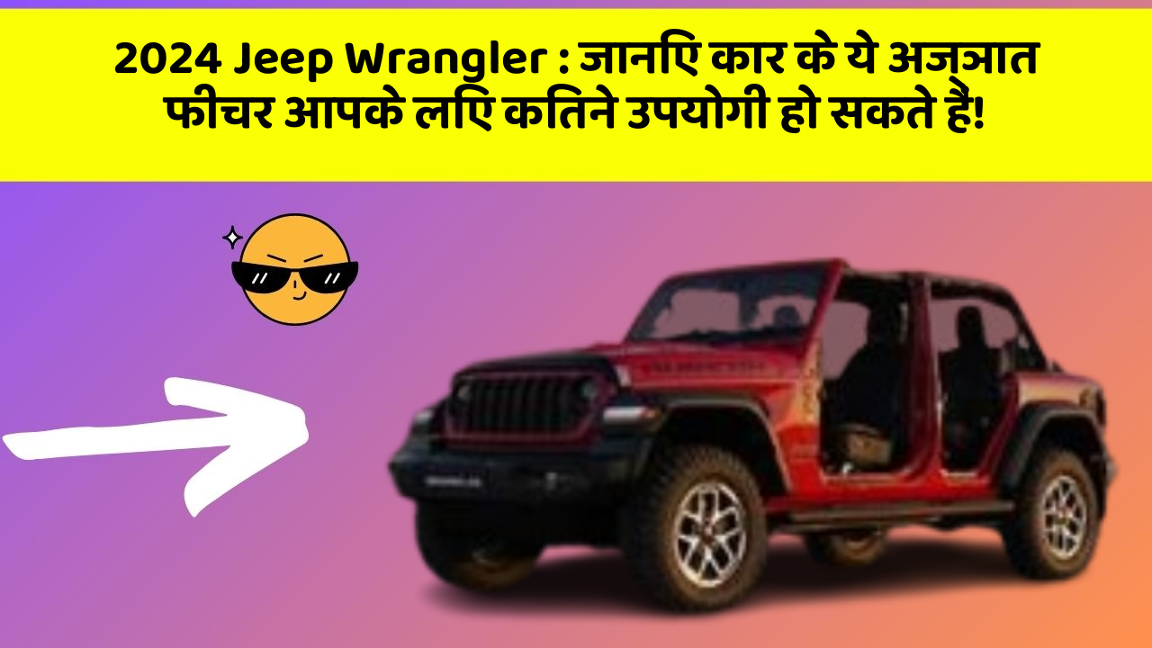 2024 Jeep Wrangler:जानिए कार के ये अज्ञात फीचर आपके लिए कितने उपयोगी हो सकते हैं!