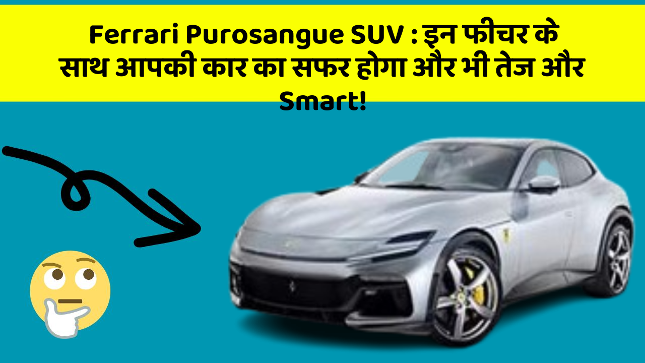 Ferrari Purosangue SUV: इन फीचर के साथ आपकी कार का सफर होगा और भी तेज और Smart!