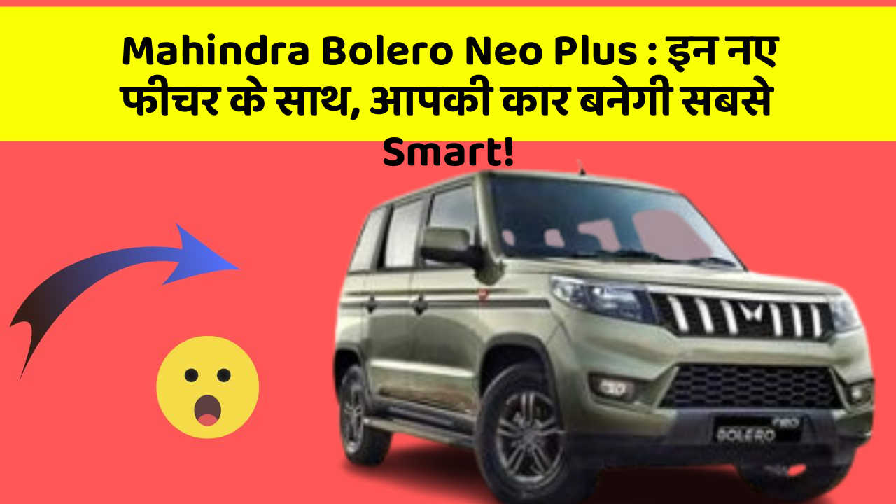 Mahindra Bolero Neo Plus: इन नए फीचर के साथ, आपकी कार बनेगी सबसे Smart!