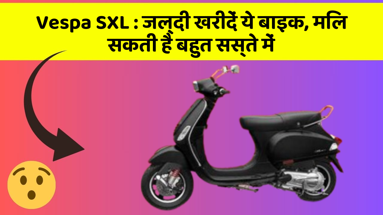 Vespa SXL: जल्दी खरीदें ये बाइक, मिल सकती है बहुत सस्ते में