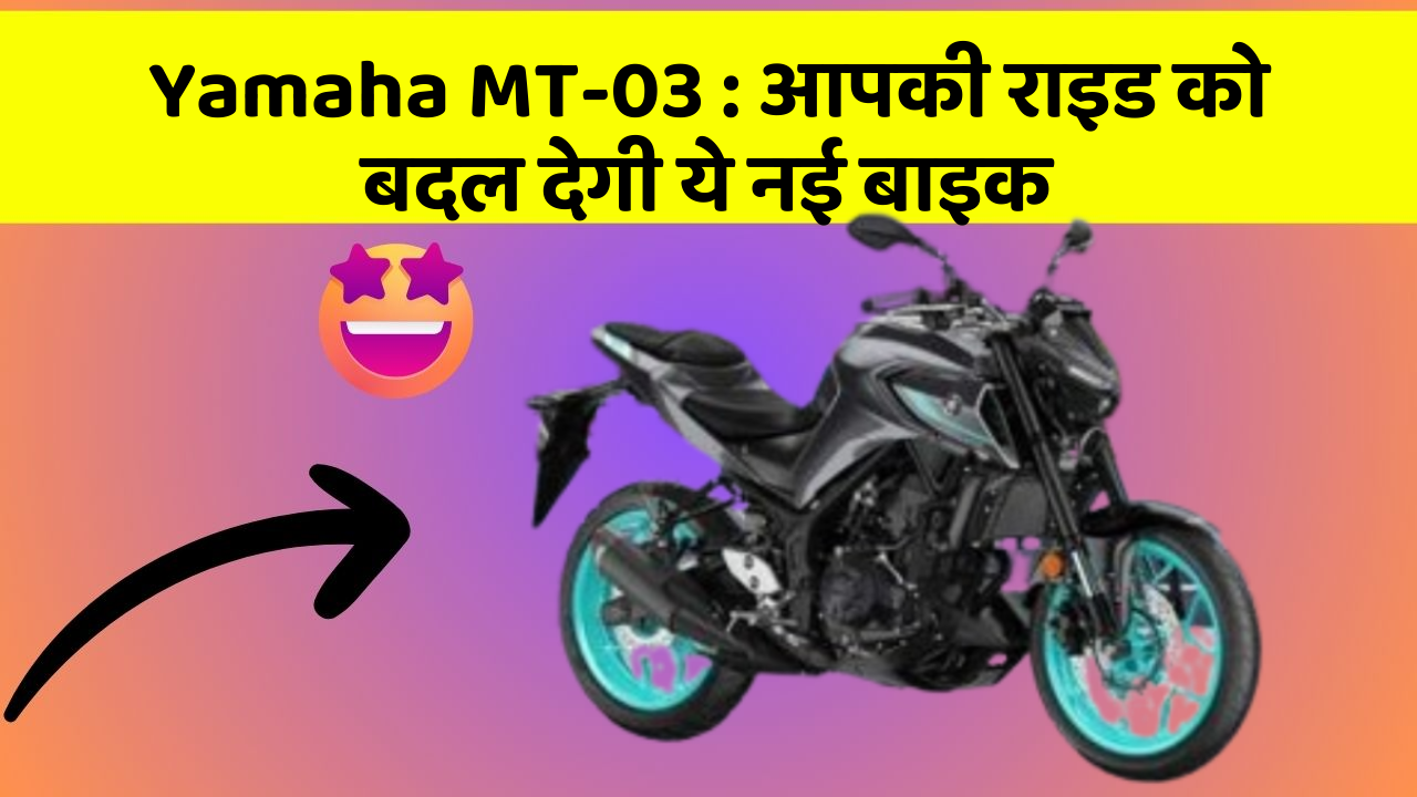 Yamaha MT-03: आपकी राइड को बदल देगी ये नई बाइक