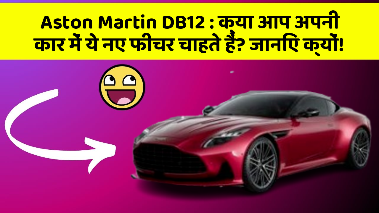 Aston Martin DB12: क्या आप अपनी कार में ये नए फीचर चाहते हैं? जानिए क्यों!