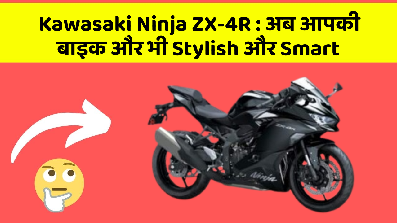 Kawasaki Ninja ZX-4R: अब आपकी बाइक और भी Stylish और Smart