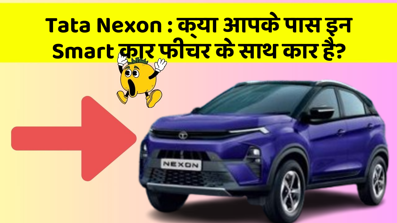 Tata Nexon:क्या आपके पास इन Smart कार फीचर के साथ कार है?