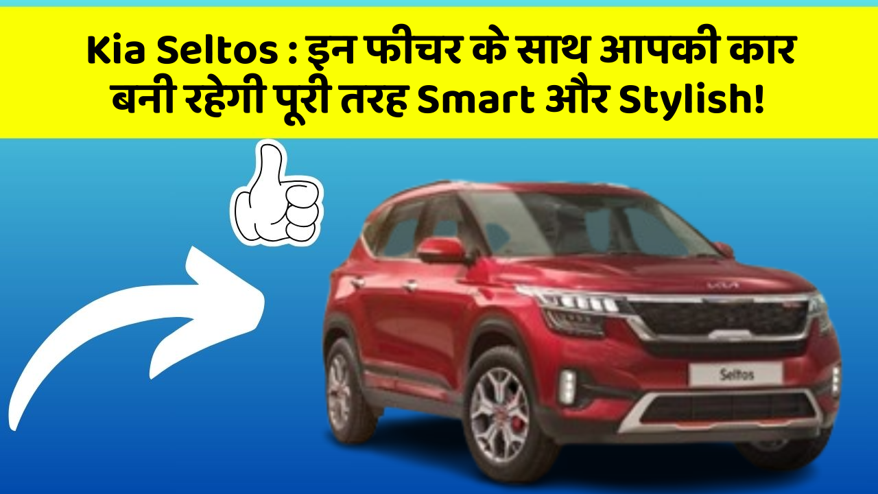 Kia Seltos:इन फीचर के साथ आपकी कार बनी रहेगी पूरी तरह Smart और Stylish!