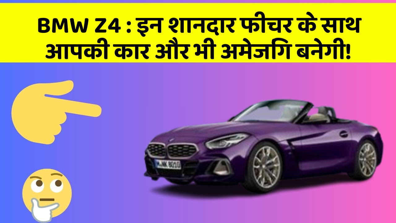 BMW Z4: इन शानदार फीचर के साथ आपकी कार और भी अमेजिंग बनेगी!