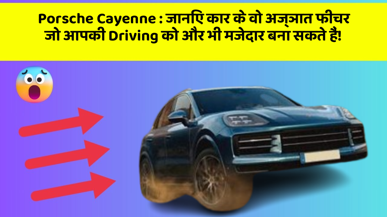 Porsche Cayenne: जानिए कार के वो अज्ञात फीचर जो आपकी Driving को और भी मजेदार बना सकते हैं!