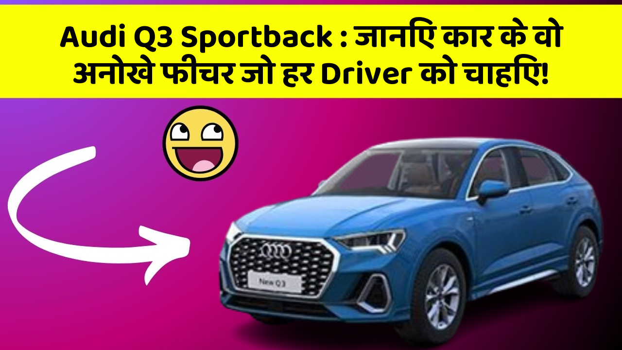 Audi Q3 Sportback:जानिए कार के वो अनोखे फीचर जो हर Driver को चाहिए!